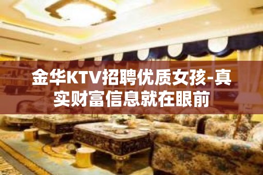 金华KTV招聘优质女孩-真实财富信息就在眼前