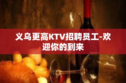 义乌更高KTV招聘员工-欢迎你的到来