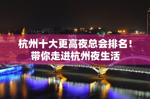 杭州十大更高夜总会排名！带你走进杭州夜生活