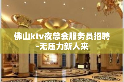 佛山ktv夜总会服务员招聘-无压力新人来