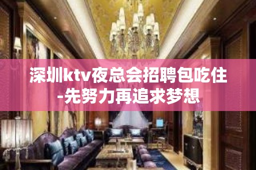 深圳ktv夜总会招聘包吃住-先努力再追求梦想