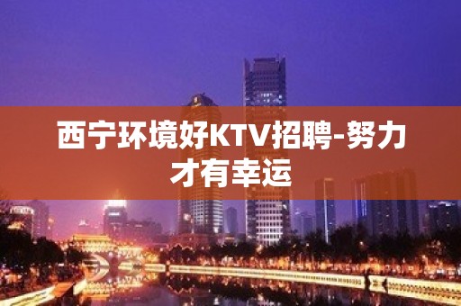 西宁环境好KTV招聘-努力才有幸运