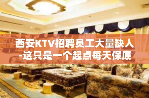 西安KTV招聘员工大量缺人-这只是一个起点每天保底拿起