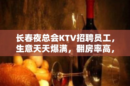 长春夜总会KTV招聘员工，生意天天爆满，翻房率高，工资