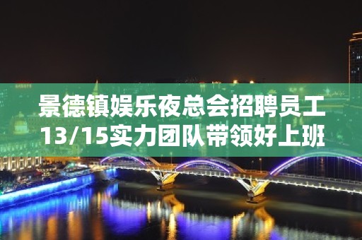 景德镇娱乐夜总会招聘员工13/15实力团队带领好上班