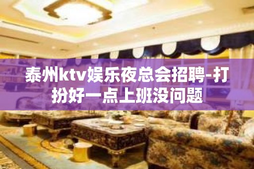 泰州ktv娱乐夜总会招聘-打扮好一点上班没问题