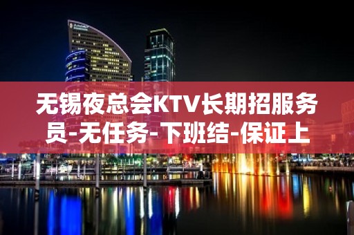 无锡夜总会KTV长期招服务员-无任务-下班结-保证上班率，一千起