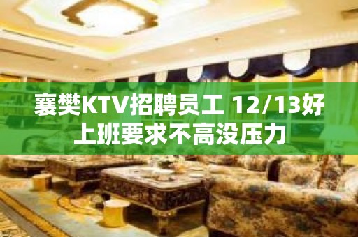 襄樊KTV招聘员工 12/13好上班要求不高没压力