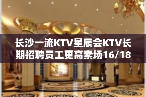 长沙一流KTV星辰会KTV长期招聘员工更高素场16/18