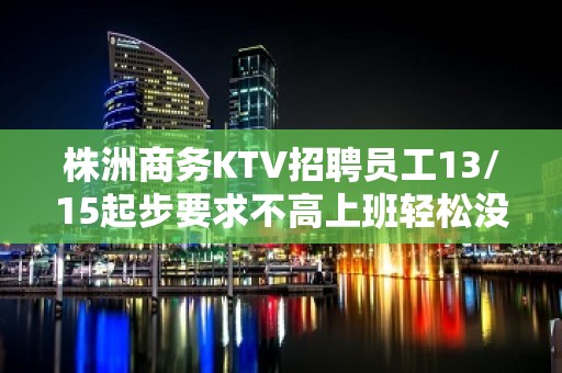 株洲商务KTV招聘员工13/15起步要求不高上班轻松没压力