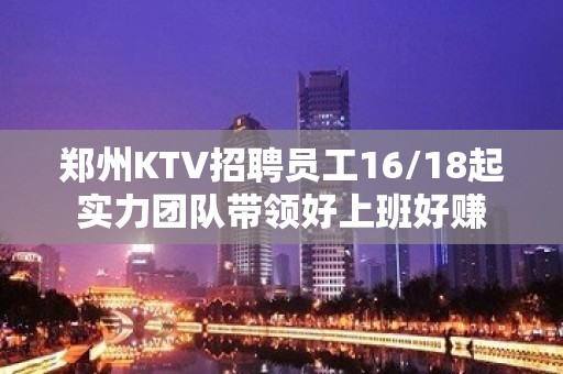 郑州KTV招聘员工16/18起实力团队带领好上班好赚