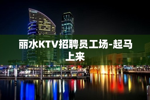 丽水KTV招聘员工场-起马上来