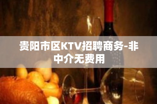 贵阳市区KTV招聘商务-非中介无费用