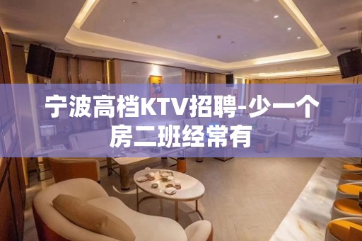 宁波高档KTV招聘-少一个房二班经常有