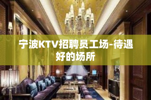 宁波KTV招聘员工场-待遇好的场所