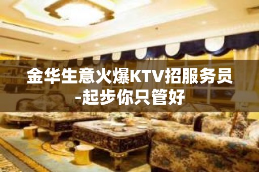 金华生意火爆KTV招服务员-起步你只管好