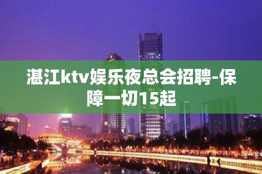 湛江ktv娱乐夜总会招聘-保障一切15起