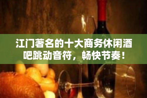 江门著名的十大商务休闲酒吧跳动音符，畅快节奏！