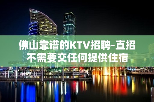 佛山靠谱的KTV招聘-直招不需要交任何提供住宿