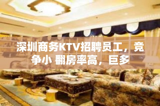 深圳商务KTV招聘员工，竞争小 翻房率高，巨多