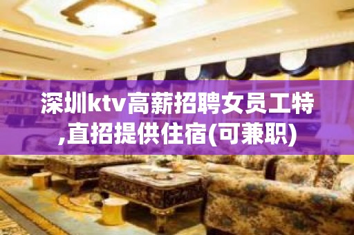 深圳ktv高薪招聘女员工特,直招提供住宿(可兼职)