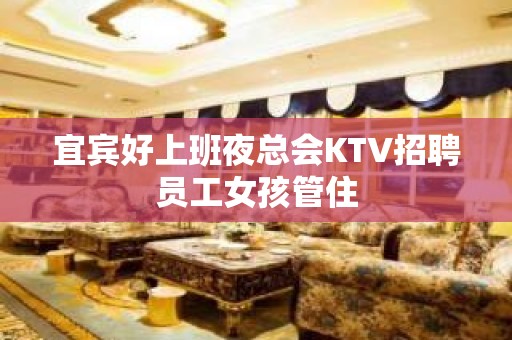 宜宾好上班夜总会KTV招聘员工女孩管住