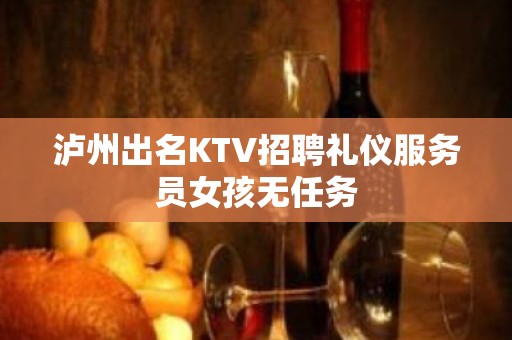 泸州出名KTV招聘礼仪服务员女孩无任务