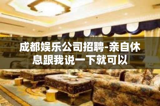 成都娱乐公司招聘-亲自休息跟我说一下就可以