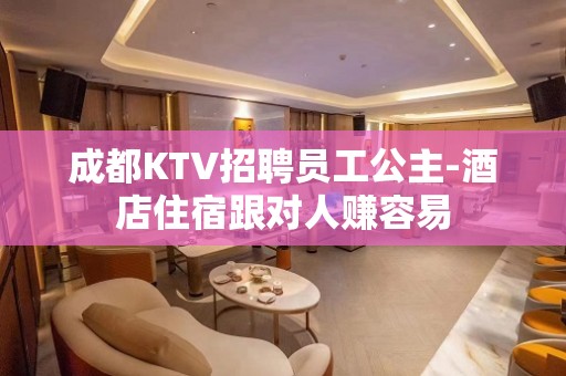 成都KTV招聘员工公主-酒店住宿跟对人赚容易