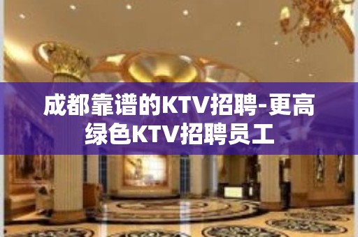 成都靠谱的KTV招聘-更高绿色KTV招聘员工