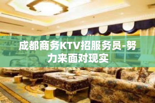 成都商务KTV招服务员-努力来面对现实