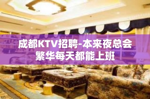 成都KTV招聘-本来夜总会繁华每天都能上班