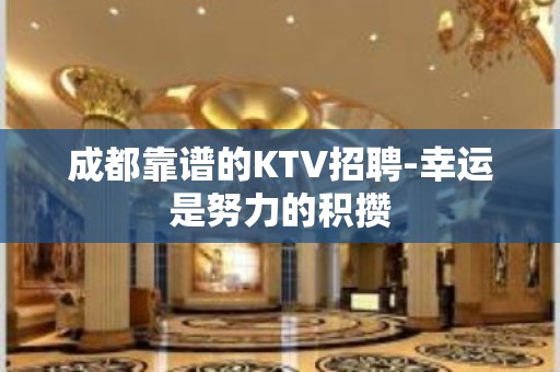 成都靠谱的KTV招聘-幸运是努力的积攒