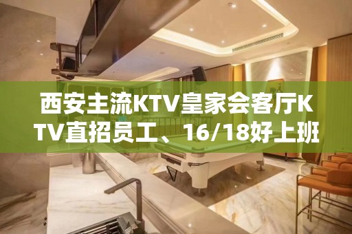 西安主流KTV皇家会客厅KTV直招员工、16/18好上班