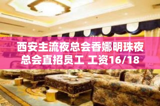 西安主流夜总会香娜明珠夜总会直招员工 工资16/18