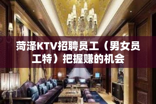 菏泽KTV招聘员工（男女员工特）把握赚的机会