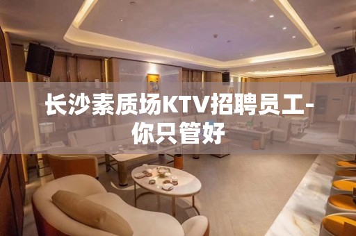 长沙素质场KTV招聘员工-你只管好