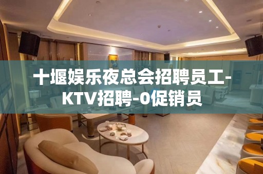 十堰娱乐夜总会招聘员工-KTV招聘-0促销员