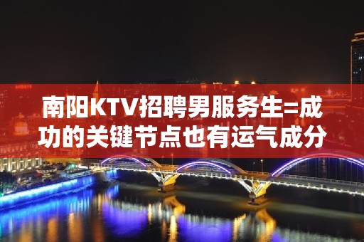 南阳KTV招聘男服务生=成功的关键节点也有运气成分