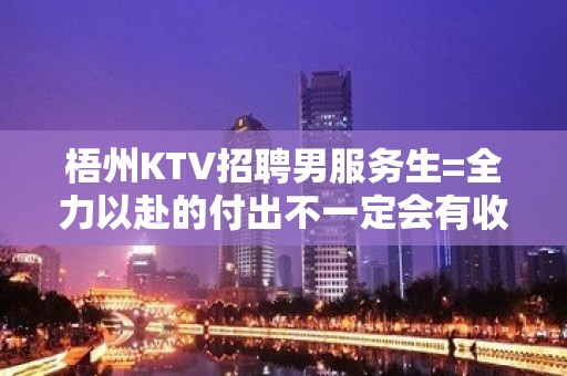 梧州KTV招聘男服务生=全力以赴的付出不一定会有收获