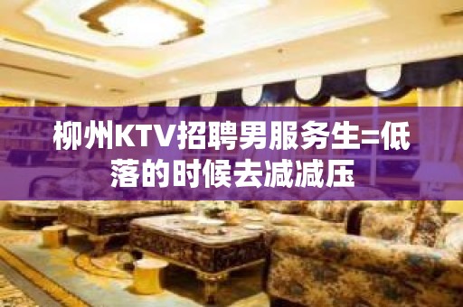 柳州KTV招聘男服务生=低落的时候去减减压