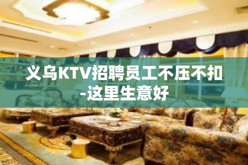 义乌KTV招聘员工不压不扣-这里生意好