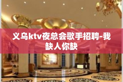 义乌ktv夜总会歌手招聘-我缺人你缺