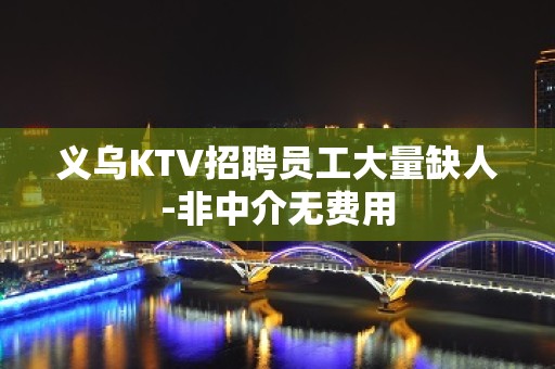 义乌KTV招聘员工大量缺人-非中介无费用