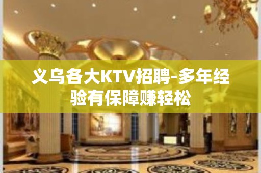 义乌各大KTV招聘-多年经验有保障赚轻松