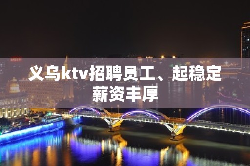 义乌ktv招聘员工、起稳定薪资丰厚