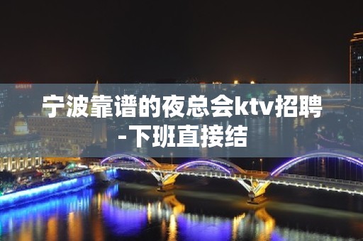 宁波靠谱的夜总会ktv招聘-下班直接结