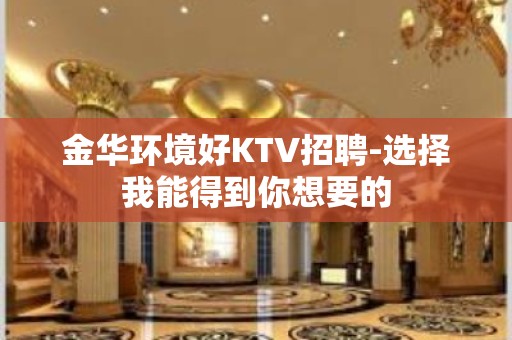 金华环境好KTV招聘-选择我能得到你想要的