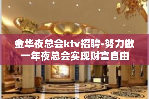 金华夜总会ktv招聘-努力做一年夜总会实现财富自由