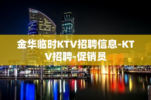 金华临时KTV招聘信息-KTV招聘-促销员